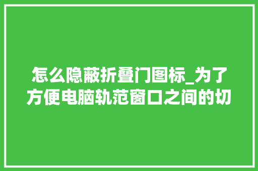 怎么隐蔽折叠门图标_为了方便电脑轨范窗口之间的切换若何不让责任栏上的图标折叠