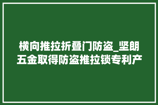 横向推拉折叠门防盗_坚朗五金取得防盗推拉锁专利产品组装简便随意马虎防盗功能安然靠得住
