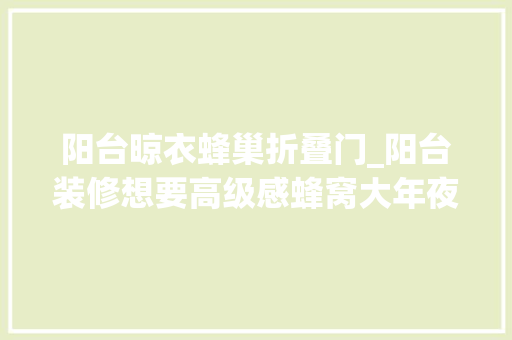 阳台晾衣蜂巢折叠门_阳台装修想要高级感蜂窝大年夜板必弗成少