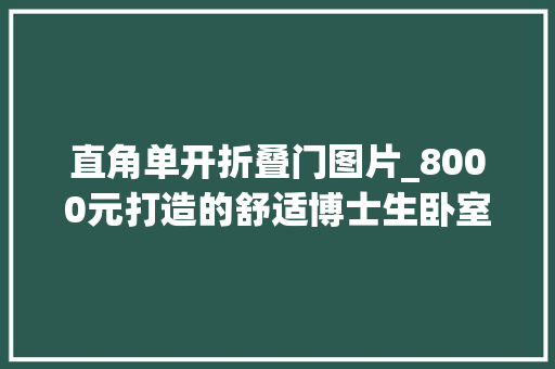 直角单开折叠门图片_8000元打造的舒适博士生卧室桌面折腾心得u0026好物分享 塑钢门