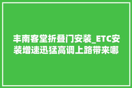 丰南客堂折叠门安装_ETC安装增速迅猛高调上路带来哪些变革