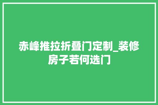 赤峰推拉折叠门定制_装修房子若何选门