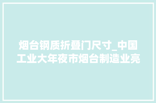 烟台钢质折叠门尺寸_中国工业大年夜市烟台制造业亮点频现