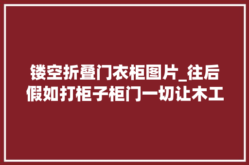 镂空折叠门衣柜图片_往后假如打柜子柜门一切让木工换成镂佛门透气防潮外不雅观也好看