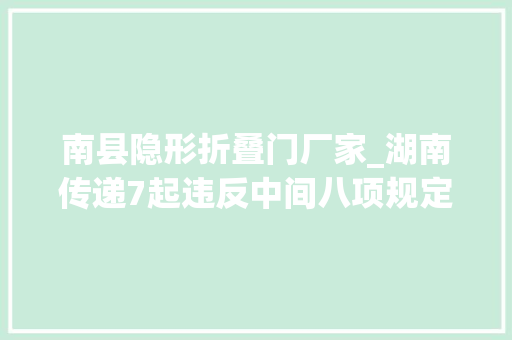 南县隐形折叠门厂家_湖南传递7起违反中间八项规定精神范例问题