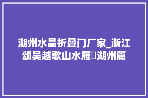 湖州水晶折叠门厂家_浙江颂吴越歌山水雁跡湖州篇