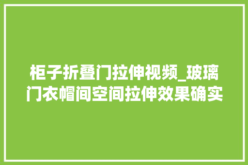 柜子折叠门拉伸视频_玻璃门衣帽间空间拉伸效果确实不错配小视频你可以看的更直不雅观