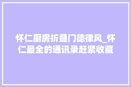怀仁厨房折叠门德律风_怀仁最全的通讯录赶紧收藏