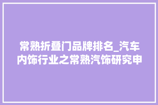 常熟折叠门品牌排名_汽车内饰行业之常熟汽饰研究申报智能座舱变革下的重估