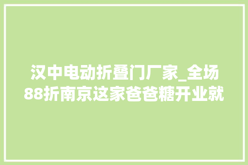 汉中电动折叠门厂家_全场88折南京这家爸爸糖开业就放大年夜招品牌日强势宠粉