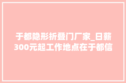 于都隐形折叠门厂家_日薪300元起工作地点在于都信息网招兼职人员