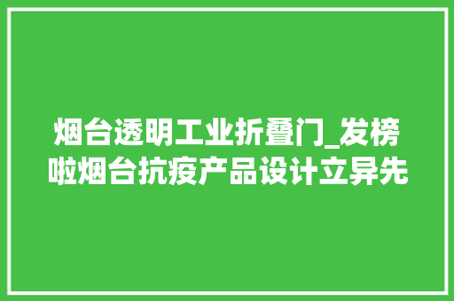 烟台透明工业折叠门_发榜啦烟台抗疫产品设计立异先锋榜重磅揭晓