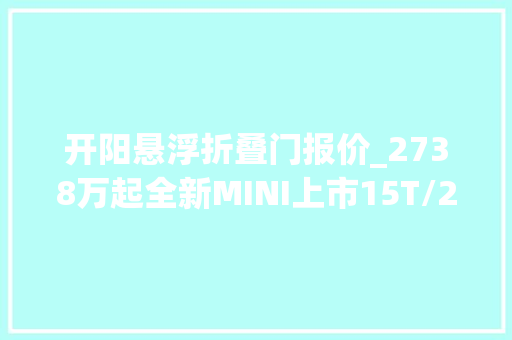 开阳悬浮折叠门报价_2738万起全新MINI上市15T/20T引擎敞篷车定位值吗