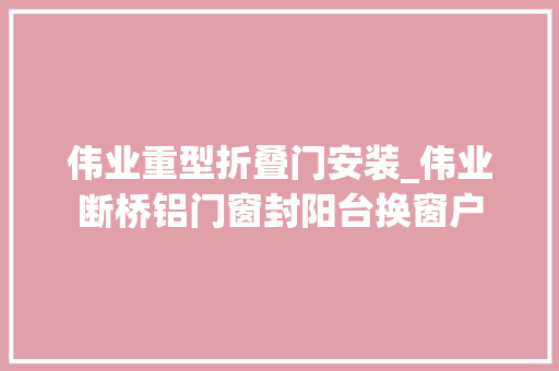 伟业重型折叠门安装_伟业断桥铝门窗封阳台换窗户