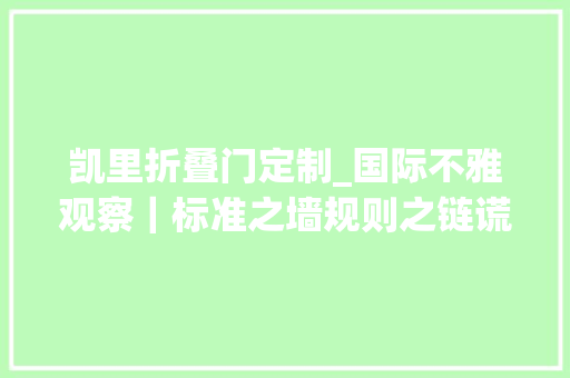凯里折叠门定制_国际不雅观察｜标准之墙规则之链谎话之刃起底美西方国家低端锁定全球南方
