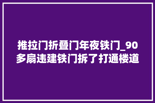 推拉门折叠门年夜铁门_90多扇违建铁门拆了打通楼道生命通道