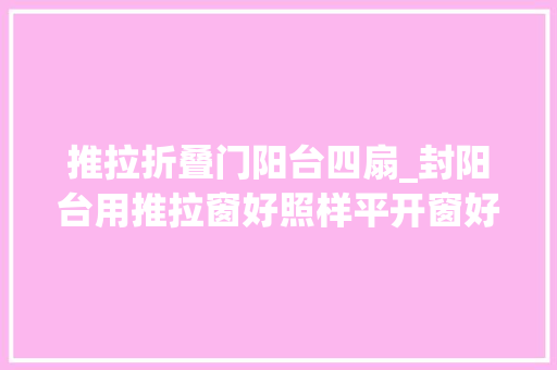 推拉折叠门阳台四扇_封阳台用推拉窗好照样平开窗好2种我家都装过差异很明显