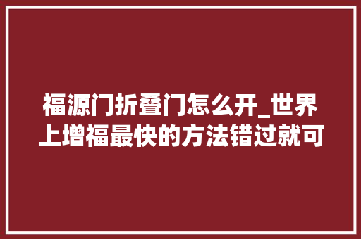福源门折叠门怎么开_世界上增福最快的方法错过就可惜了