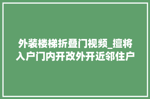 外装楼梯折叠门视频_擅将入户门内开改外开近邻住户进出成难题