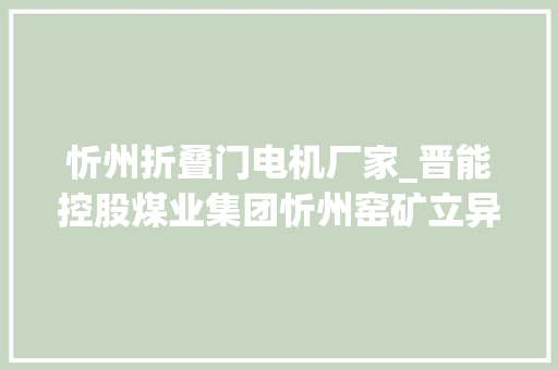 忻州折叠门电机厂家_晋能控股煤业集团忻州窑矿立异机电治理夯实安然成长基本 推拉门