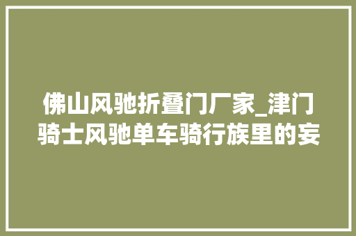 佛山风驰折叠门厂家_津门骑士风驰单车骑行族里的妄图家