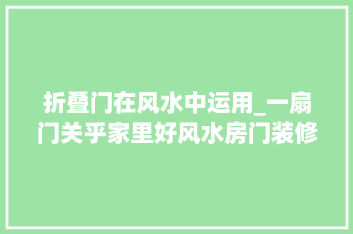 折叠门在风水中运用_一扇门关乎家里好风水房门装修合适好风水挡也挡不住