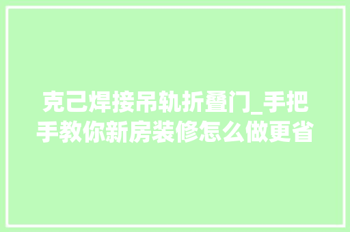 克己焊接吊轨折叠门_手把手教你新房装修怎么做更省钱4