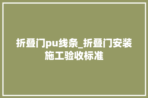 折叠门pu线条_折叠门安装施工验收标准 塑钢门