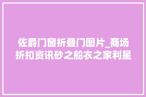 佐爵门窗折叠门图片_商场折扣资讯砂之船衣之家利星运河上街解百本周优惠