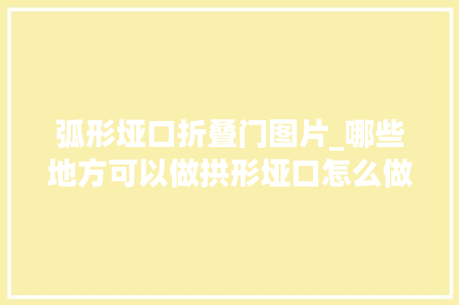 弧形垭口折叠门图片_哪些地方可以做拱形垭口怎么做更好看
