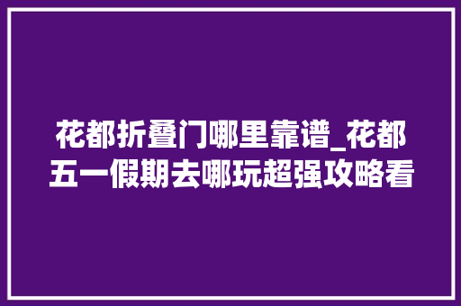 花都折叠门哪里靠谱_花都五一假期去哪玩超强攻略看这里→ 折叠门