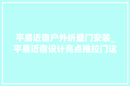 平易近宿户外折叠门安装_平易近宿设计亮点推拉门这3种安装法节省空间又时尚美观 折叠门