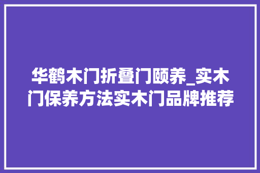 华鹤木门折叠门颐养_实木门保养方法实木门品牌推荐 防火门
