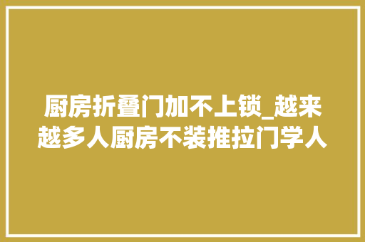 厨房折叠门加不上锁_越来越多人厨房不装推拉门学人家装口袋门真的太明智了