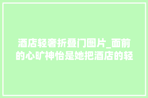 酒店轻奢折叠门图片_面前的心旷神怡是她把酒店的轻奢与舒适带回了家