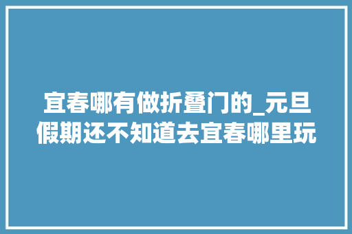 宜春哪有做折叠门的_元旦假期还不知道去宜春哪里玩戳这里
