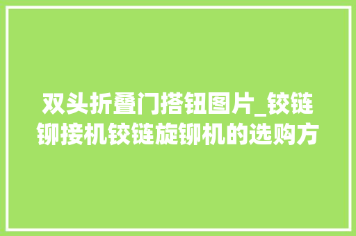 双头折叠门搭钮图片_铰链铆接机铰链旋铆机的选购方法