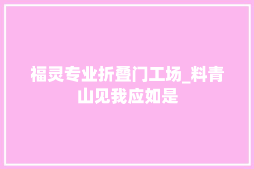 福灵专业折叠门工场_料青山见我应如是