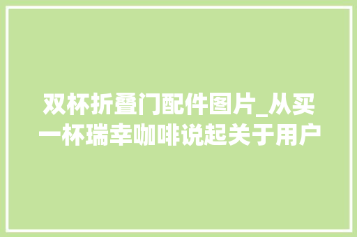 双杯折叠门配件图片_从买一杯瑞幸咖啡说起关于用户心智和折扣设计