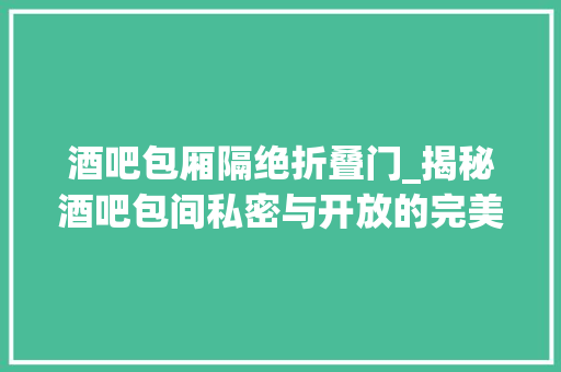 酒吧包厢隔绝折叠门_揭秘酒吧包间私密与开放的完美融合