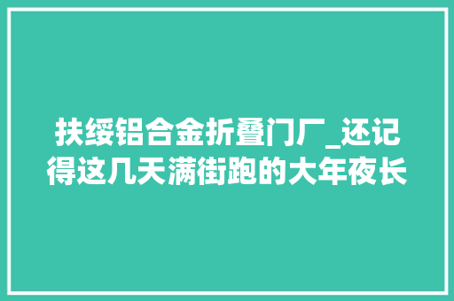 扶绥铝合金折叠门厂_还记得这几天满街跑的大年夜长腿吗后续来了还有近20只没找到