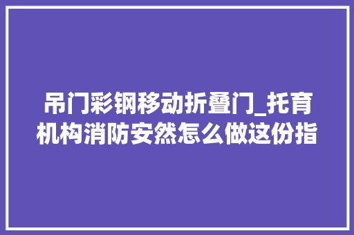 吊门彩钢移动折叠门_托育机构消防安然怎么做这份指南告诉您 推拉门