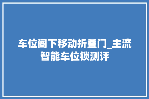 车位阁下移动折叠门_主流智能车位锁测评