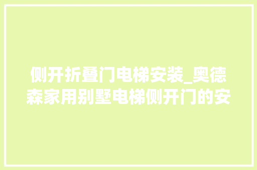 侧开折叠门电梯安装_奥德森家用别墅电梯侧开门的安装和运用指南 滑动门