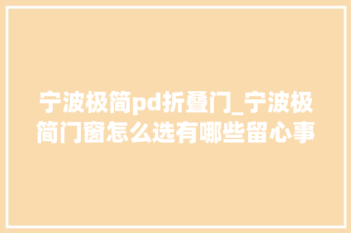 宁波极简pd折叠门_宁波极简门窗怎么选有哪些留心事项