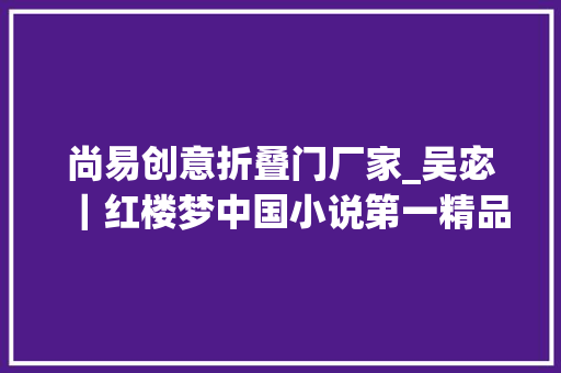 尚易创意折叠门厂家_吴宓｜红楼梦中国小说第一精品