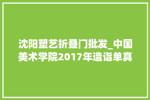 沈阳塑艺折叠门批发_中国美术学院2017年造诣单真的超赞