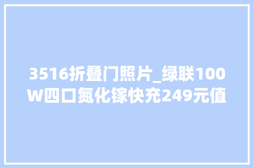 3516折叠门照片_绿联100W四口氮化镓快充249元值不值得买拆开一款给你看