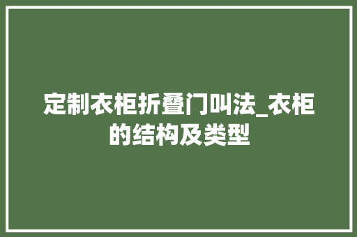 定制衣柜折叠门叫法_衣柜的结构及类型