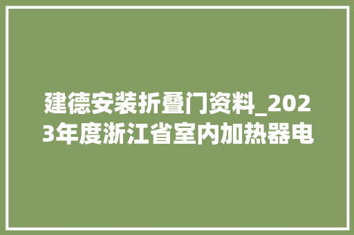 建德安装折叠门资料_2023年度浙江省室内加热器电热暖手器毛针织品等27种流利领域产品质量监督抽查情况的通知布告